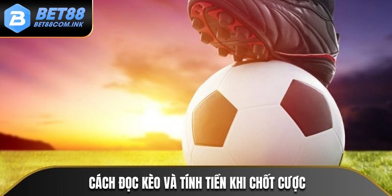 Cách đọc kèo và tính tiền khi chốt cược